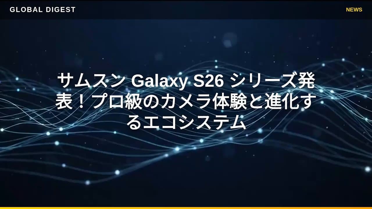 テクノロジーニュース: サムスン Galaxy S26 シリーズ発表！プロ級のカメラ体験と進化するエコシステム