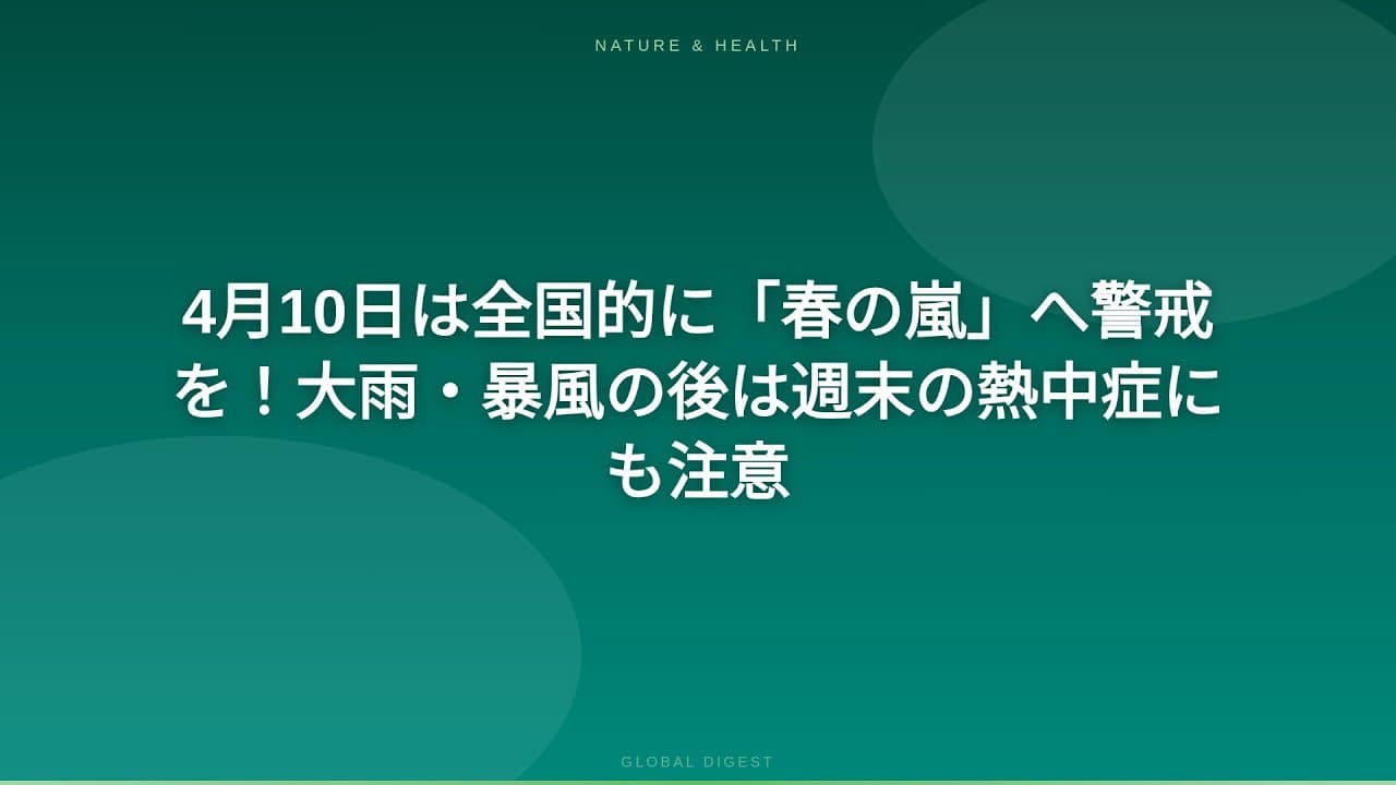 天気・気象ニュース: 4月10日は全国的に「春の嵐」へ警戒を！大雨・暴風の後は週末の熱中症にも注意